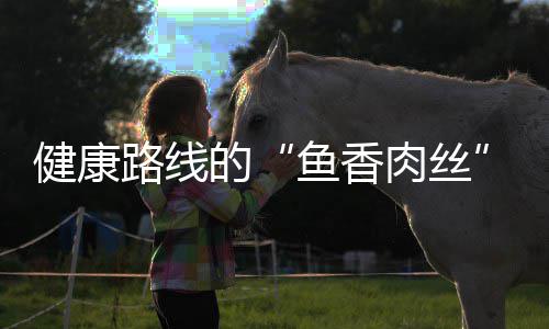 的炒肉肉丝路线丝青笋健康鱼香