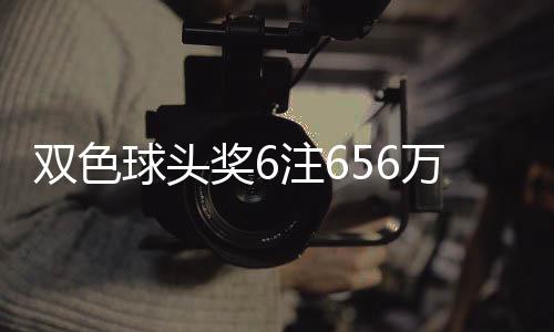 地 落5注6注双色福运万分3万球头奖6奖开