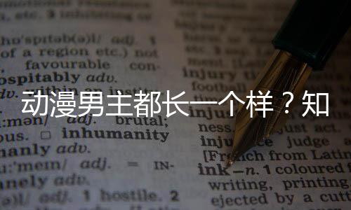 动漫都长出女男主了突知名真相设计师道为角色角色一个样