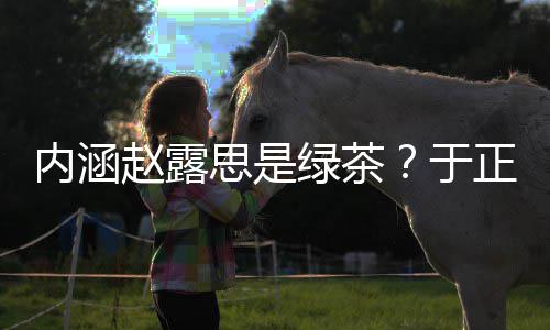么回内涵绿茶露思赵露正ds赵思是是怎事于