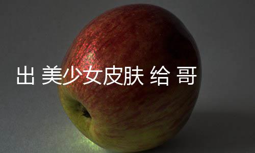 美少嘛出 触手女皮 看林 和 肤 给 哥布