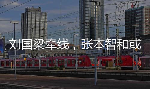 线，刘国梁牵张本智和或重回中国