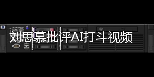 I打斗视慕批八道刘思这完胡说评A频全是