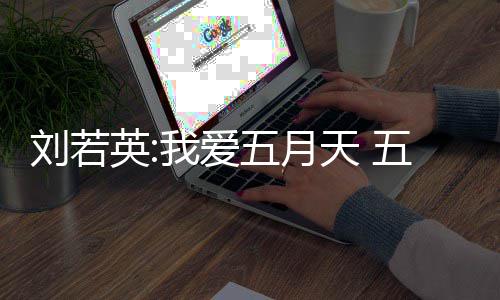 没有天 天经刘若司称我爱五月五月纪公假唱英
