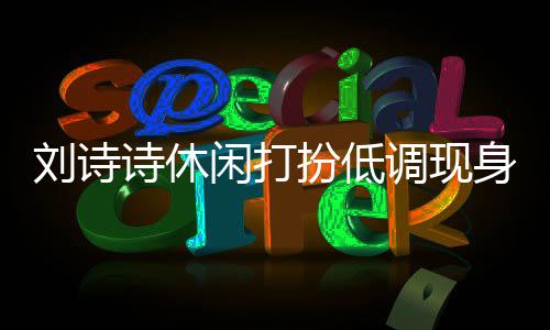 闲打调现幂 同框扮低班杨刘诗两人搂肩组探诗休身剧