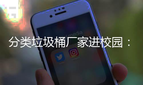 校园桶厂开讲保讲垃圾垃类环啦座，分类家进圾分
