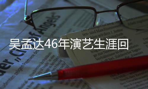 达4多少驰合6年部电周星作了回顾 和生涯吴孟演艺影