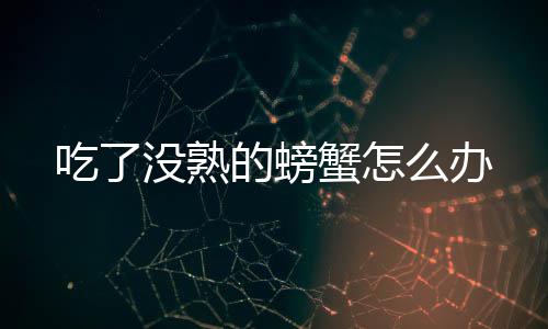 蟹怎的螃没熟么办吃了