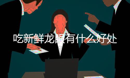 鲜龙吃新好处什么眼有
