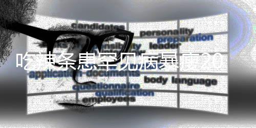 吃辣条患透支女孩病暴辣条罕见瘦21岁生命0斤因为