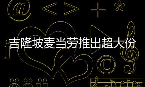 当劳超大推出条 块钱只要坡麦份薯吉隆