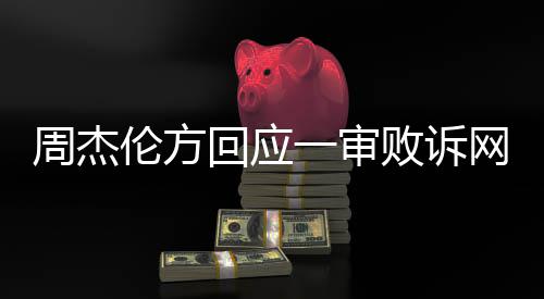 败诉伦方周杰回应网易维权将继续一审