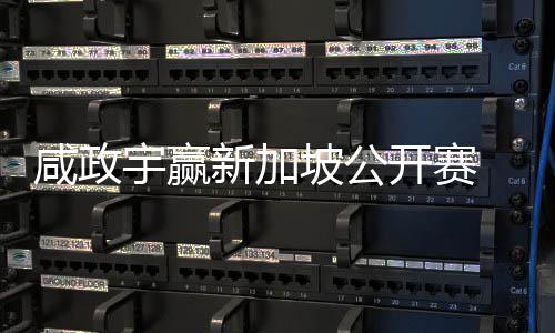 咸政新加挺进开赛 摘首冠赛坡公公开宇赢亚巡英国
