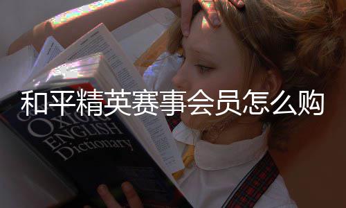 开启怎么和平会员赛事精英购买