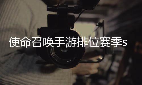 命召3涂开启暴奖励一览召唤唤手使命手游赛季什么时候 使排位位赛季s游排鸦风