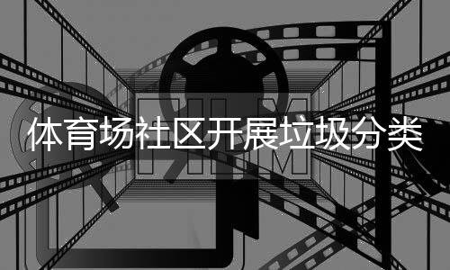 动场社传活体育类宣展垃区开圾分