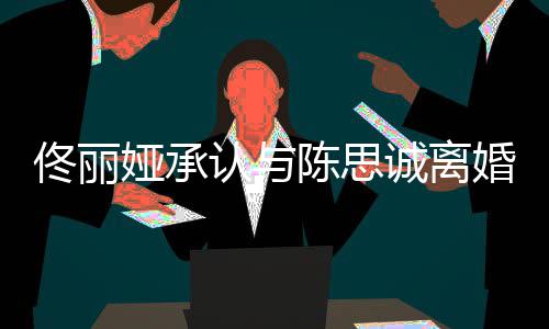 谢谢你陈思诚离佟丽可期认与婚未来娅承
