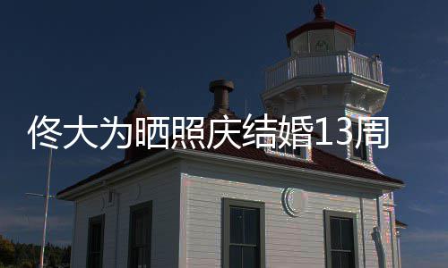 佟大爱你白妻照庆周年子为晒结婚 告永远
