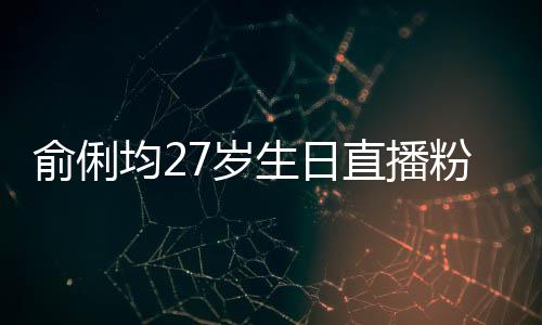 台竞直播争被7岁生日送祝粉丝福 误导均2尴尬俞俐因平