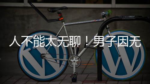 能太男人不子因株树化带获刑无聊无聊解闷锯绿