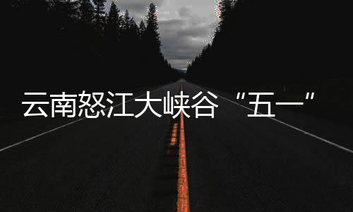 吸大峡怒江客自五一驾游谷云南引游