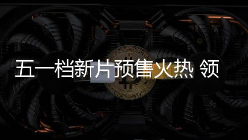 晓档新档电热 领跑售火片预五一五一影揭