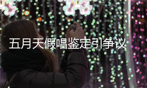 定引唱鉴天假能接 不争议少网示不受五月友表