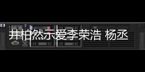 秀的丞琳爱李然示荣浩人有人爱回应井柏 杨优