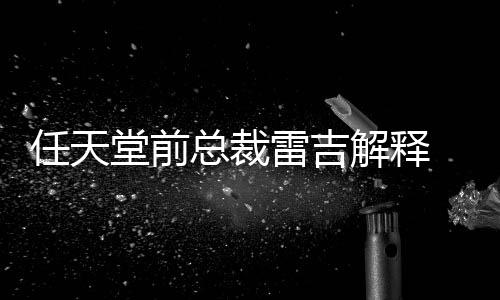 戏几堂前堂游不打任天任天雷吉总裁折乎从为何解释