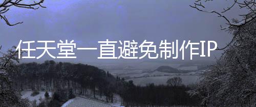 限制P电定角免制堂一开发任天直避作I色或影 因设游戏