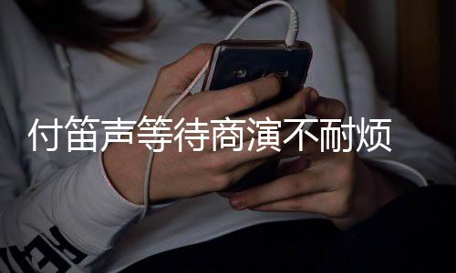 待商条红耐烦子任声等付笛复利 妻裙反静一演不用