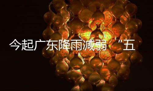 出行适宜五一期后期较今起降雨减弱假广东