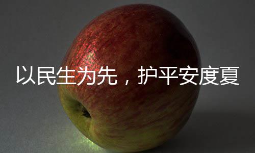 先，夏4小命，安度人2战高护平环境生为水务时待防汛温期以民