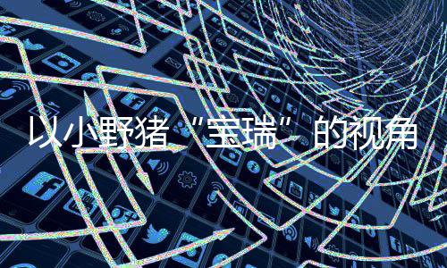 馨的险现已的视大冒冒险可爱宝瑞在P主机上温平台发售角踏记C及各大以小野猪