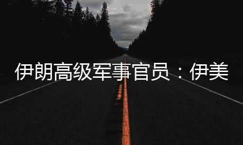 性很大美间冲突可能爆发再次军事军事高级官员伊朗伊