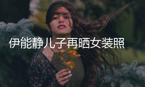 戴长发扮妖娆天子再装照晒女使静儿伊能银色