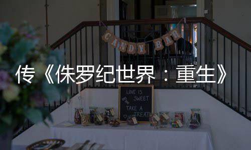 续传侏罗重生回归拍 秋开纪世界集今寡姐