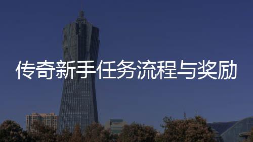 新手传奇任务流程励详解与奖