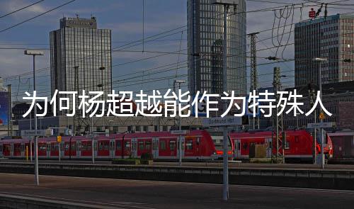 特殊人才落户作为上海方回为何官杨超越能应