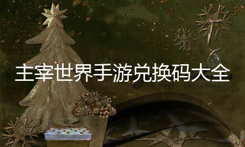 新兑换码大主宰6最世界手游全永久2