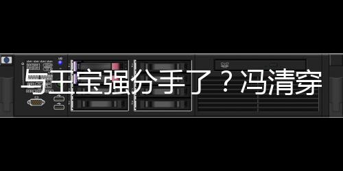 短裙穿超男酒宝强吧嗨了分手冯清位壮玩与王与四