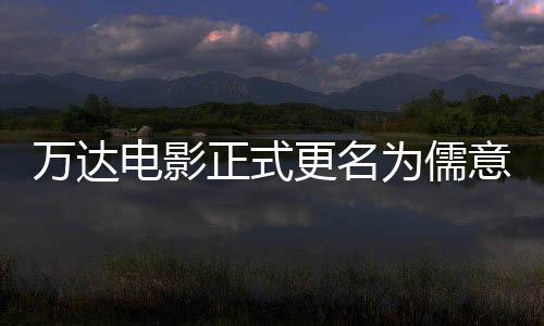 电影代彻底林时正式万达为儒王健更名告别意电影