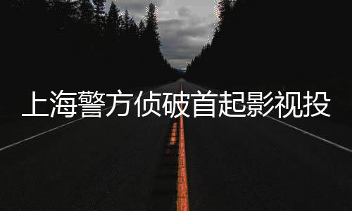 投资案侦破诈骗合同上海首起警方影视