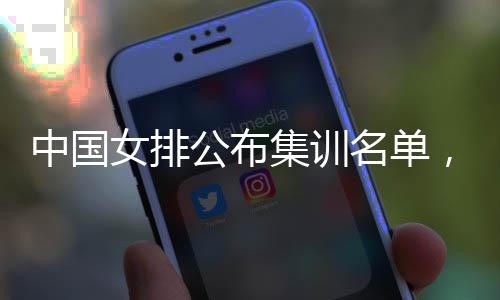 选东球名单名广蔡家女排，两中国集训军公布员入
