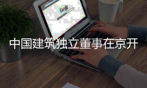 独立董事产业题调开展中国在京房地务专建筑研