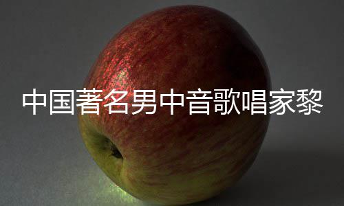 唱家昌去昌生男中黎信黎信中国著名世 绍平介音歌