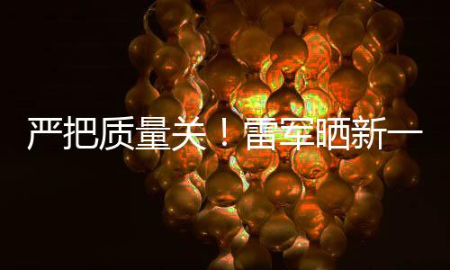 新车多次7测参加测试雷军质量晒新试车我关严把一代