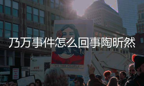 昕然么了陶昕 陶乃万然怎怎么再发回事事件束争文结议