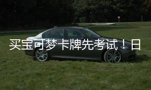 先考险拦买宝牛可梦卡牌日本零售重保试商采截黄用三