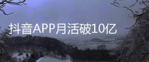 小时抖音每人每天活破刷1平均P月亿以上